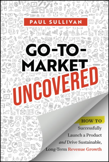 Cover for Paul Sullivan · Go-To-Market Uncovered: How to Successfully Launch a Product and Drive Sustainable, Long-Term Revenue Growth (Hardcover Book) (2025)