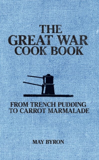 Cover for May Byron · The Great War Cook Book: From Trench Pudding to Carrot Marmalade (Paperback Bog) (2023)
