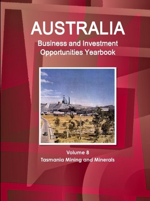 Australia Business and Investment Opportunities Yearbook Volume 8 Tasmania Mining and Minerals - Inc Ibp - Boeken - IBP USA - 9781438783888 - 16 december 2016