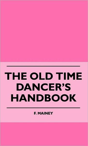 The Old Time Dancer's Handbook - F. Mainey - Książki - Meisel Press - 9781445514888 - 27 lipca 2010