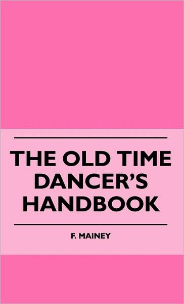 The Old Time Dancer's Handbook - F. Mainey - Books - Meisel Press - 9781445514888 - July 27, 2010
