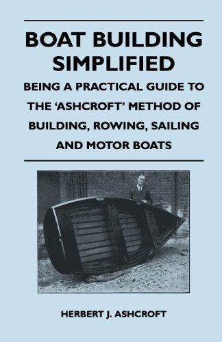 Boat Building Simplified - Being a Practical Guide to the 'ashcroft' Method of Building, Rowing, Sailing and Motor Boats - Herbert J. Ashcroft - Książki - Luce Press - 9781447411888 - 23 maja 2011