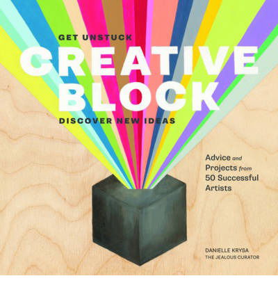 Cover for Danielle Krysa · Creative Block: Get Unstuck, Discover New Ideas. Advice and Projects from 50 Successful Artists (Paperback Book) (2014)