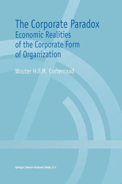 Cover for Wouter H.F.M. Cortenraad · The Corporate Paradox: Economic Realities of the Corporate Form of Organization (Taschenbuch) [Softcover reprint of the original 1st ed. 2000 edition] (2012)