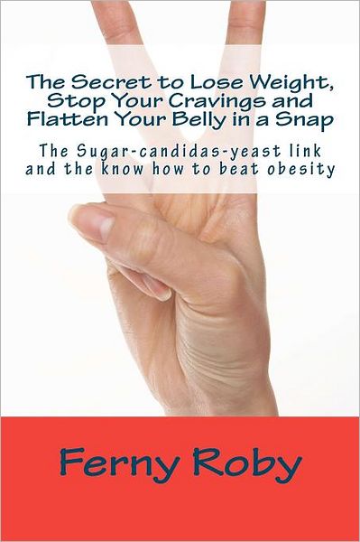 Ferny Roby · The Secret to Lose Weight, Stop Your Cravings and Flatten Your Belly in a Snap: the Sugar-candidas-yeast Link and the Know How to Beat Obesity (Paperback Book) (2012)