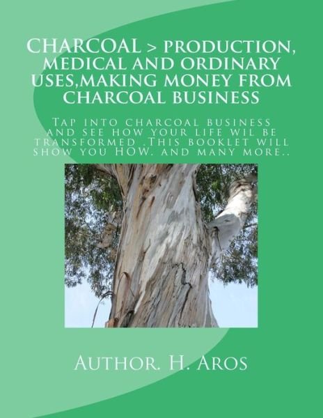 Cover for H T Aros · Charcoal &gt; Production, Medical and Ordinary Uses,making Money from Charcoal Business: Charcoal &gt; Production, Medical and Ordinary Uses,making Money from Charcoal Business. (Paperback Book) [Lrg edition] (2012)