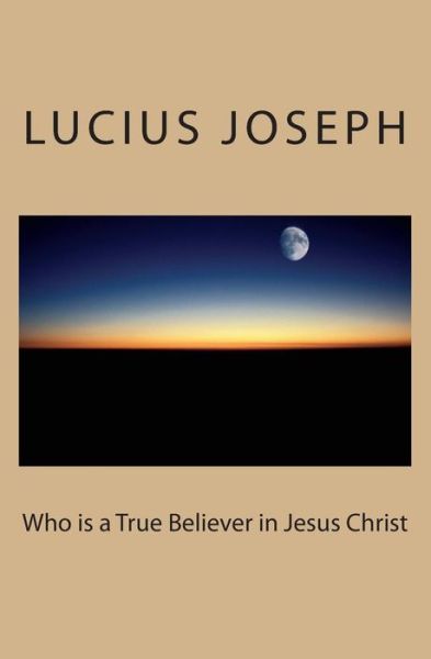 Cover for Lucius Joseph · Who is a True Believer in Jesus Christ (Taschenbuch) (2012)