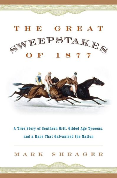 The Great Sweepstakes of 1877: A True Story of Southern Grit, Gilded Age Tycoons, and a Race That Galvanized the Nation - Mark Shrager - Książki - Rowman & Littlefield - 9781493018888 - 1 marca 2016