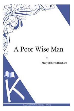 A Poor Wise Man - Mary Roberts Rinehart - Books - Createspace - 9781494785888 - December 24, 2013