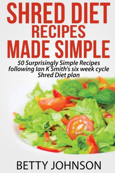 Cover for Betty Johnson · Shred Diet Recipes Made Simple: 50 Surprisingly Simple Recipes Following Ian K Smith's Six Week Cycle Shred Diet Plan (Paperback Bog) (2014)