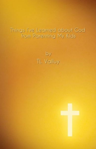 Cover for Tl Valluy · Things I've Learned About God from Parenting My Kids: Life Lessons for God's Children (Paperback Book) (2014)