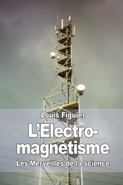 L'Electro-magnetisme - Louis Figuier - Books - Createspace Independent Publishing Platf - 9781519190888 - November 9, 2015