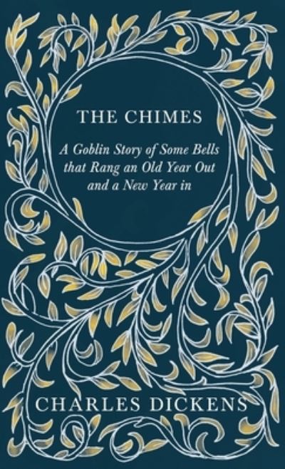 The Chimes - A Goblin Story of Some Bells that Rang an Old Year Out and a New Year in - With Appreciations and Criticisms By G. K. Chesterton - Charles Dickens - Books - Read Books - 9781528716888 - May 1, 2020