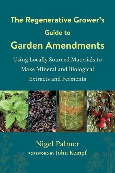 Cover for Nigel Palmer · The Regenerative Grower's Guide to Garden Amendments: Using Locally Sourced Materials to Make Mineral and Biological Extracts and Ferments (Paperback Book) (2020)