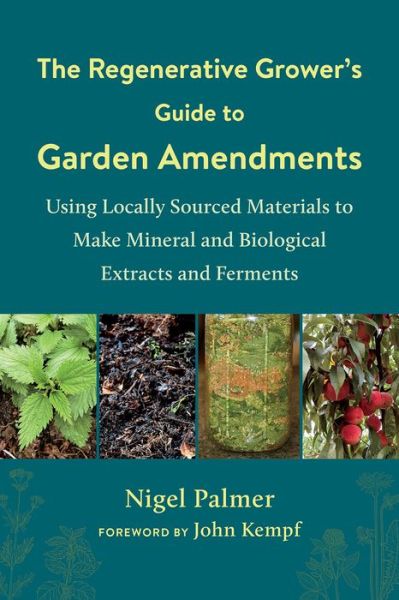 The Regenerative Grower's Guide to Garden Amendments: Using Locally Sourced Materials to Make Mineral and Biological Extracts and Ferments - Nigel Palmer - Książki - Chelsea Green Publishing Co - 9781603589888 - 10 września 2020