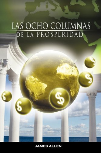 Cover for James Allen · Las Ocho Columnas De La Prosperidad Por James Allen Autor De Como Un Hombre Piensa Asi Es Su Vida (Taschenbuch) [Spanish edition] (2009)