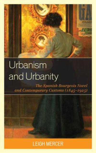 Cover for Leigh Mercer · Urbanism and Urbanity: The Spanish Bourgeois Novel and Contemporary Customs (1845–1925) (Hardcover Book) (2012)