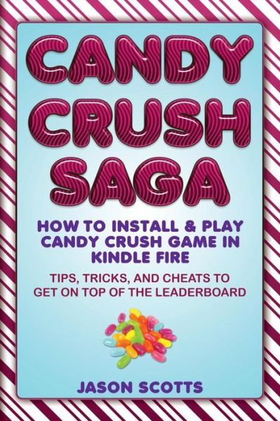 Cover for Jason Scotts · Candy Crush Saga: How to Install and Play Candy Crush Game in Kindle Fire : Tips (Paperback Bog) (2013)