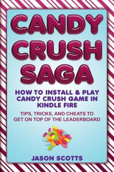 Cover for Jason Scotts · Candy Crush Saga: How to Install and Play Candy Crush Game in Kindle Fire : Tips (Taschenbuch) (2013)