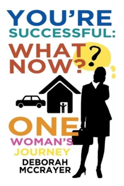 You're Successful: What Now?: One Woman's Journey - Deborah McCrayer - Books - Covenant Books - 9781644715888 - June 17, 2019