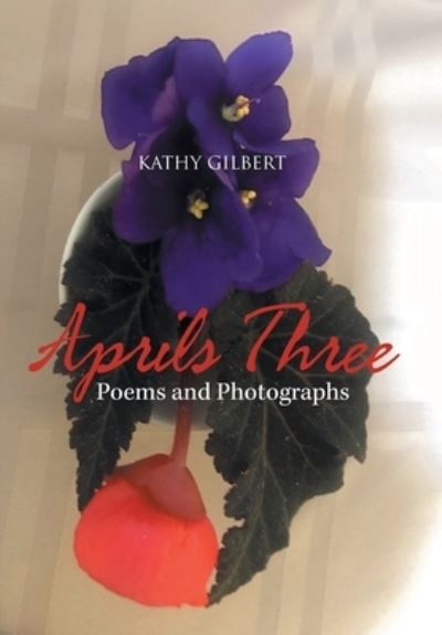 Cover for Kathy Gilbert · Aprils Three: Poems and Photographs (Hardcover Book) (2020)