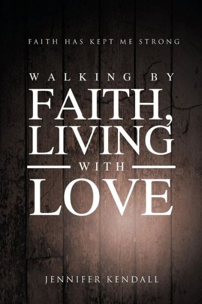 Cover for Jennifer Kendall · Walking by Faith; Living with Love: Faith Has Kept Me Strong (Paperback Book) (2015)