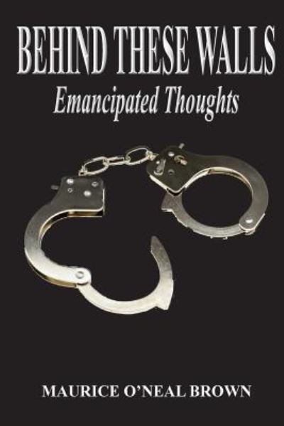 Maurice O'Neal Brown · Behind These Walls Emancipated Thoughts (Paperback Book) (2018)