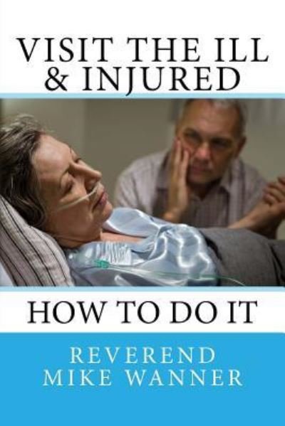 Cover for Reverend Mike Wanner · Visit The Ill &amp; Injured (Paperback Book) (2018)