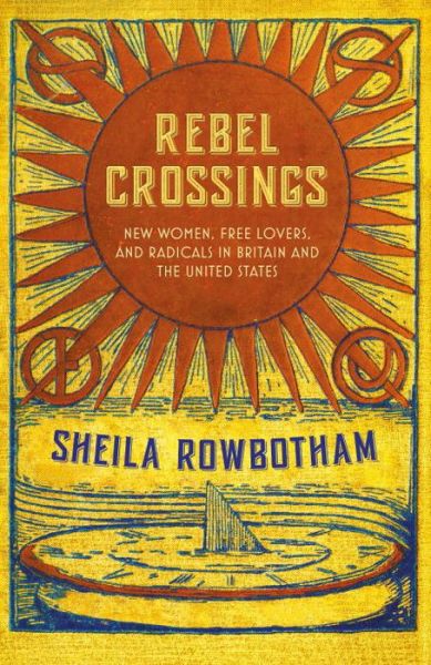 Cover for Sheila Rowbotham · Rebel Crossings: New Women, Free Lovers and Radicals in Britain and the United States (Hardcover Book) (2016)