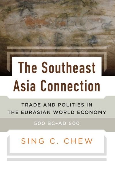Cover for Sing C. Chew · The Southeast Asia Connection: Trade and Polities in the Eurasian World Economy, 500BC-AD500 (Hardcover Book) (2018)