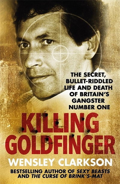 Cover for Wensley Clarkson · Killing Goldfinger: The Secret, Bullet-Riddled Life and Death of Britain's Gangster Number One - As Featured in BBC Drama 'The Gold' (Paperback Book) (2018)