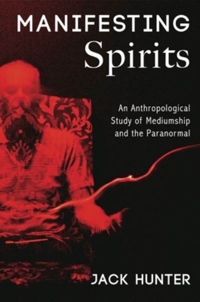 Cover for Jack Hunter · Manifesting Spirits: An Anthropological Study of Mediumship and the Paranormal (Paperback Book) (2020)