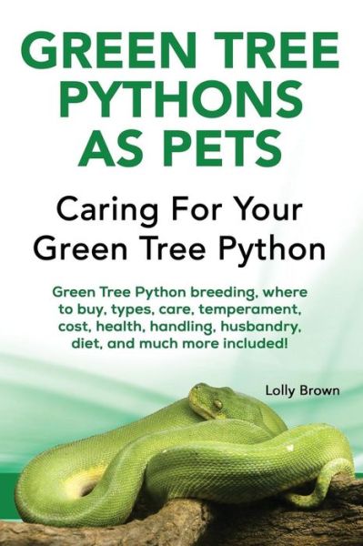 Cover for Lolly Brown · Green Tree Pythons as Pets : Green Tree Python breeding, where to buy, types, care, temperament, cost, health, handling, husbandry, diet, and much more included! Caring For Your Green Tree Python (Paperback Book) (2016)