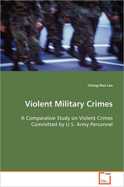 Cover for Chang-hun Lee · Violent Military Crimes: a Comparative Study on Violent Crimes Committed by U.s. Army Personnel (Paperback Book) (2008)