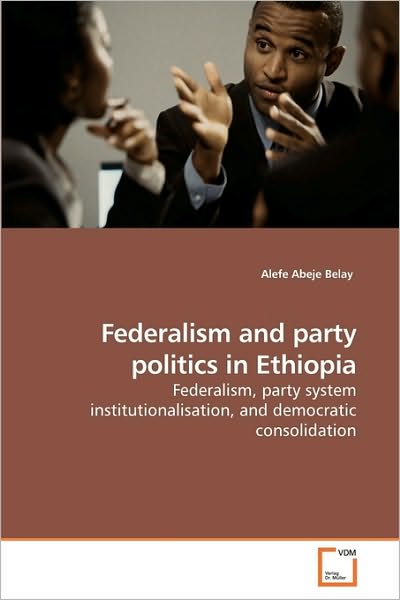 Cover for Alefe Abeje Belay · Federalism and Party Politics in Ethiopia: Federalism, Party System Institutionalisation, and Democratic Consolidation (Paperback Book) (2010)