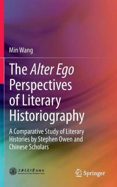 Cover for Min Wang · The Alter Ego Perspectives of Literary Historiography: A Comparative Study of Literary Histories by Stephen Owen and Chinese Scholars (Hardcover Book) [2013 edition] (2013)