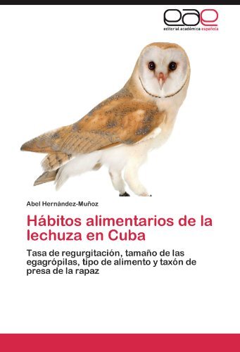 Cover for Abel Hernández-muñoz · Hábitos Alimentarios De La Lechuza en Cuba: Tasa De Regurgitación, Tamaño De Las Egagrópilas, Tipo De Alimento Y Taxón De Presa De La Rapaz (Paperback Book) [Spanish edition] (2012)