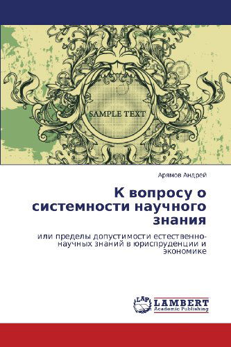 Cover for Aryamov Andrey · K Voprosu O Sistemnosti Nauchnogo Znaniya: Ili Predely Dopustimosti Estestvenno-nauchnykh Znaniy V Yurisprudentsii I Ekonomike (Paperback Book) [Russian edition] (2012)