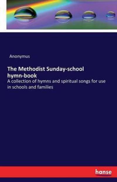 Cover for Anonymus · The Methodist Sunday-school hymn-book: A collection of hymns and spiritual songs for use in schools and families (Paperback Book) (2016)