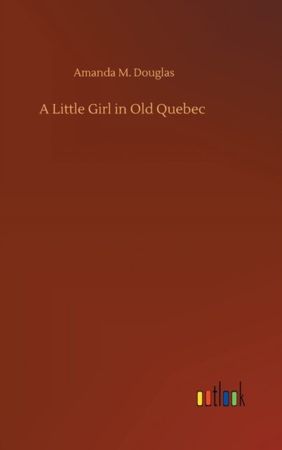 Cover for Amanda M Douglas · A Little Girl in Old Quebec (Hardcover Book) (2020)