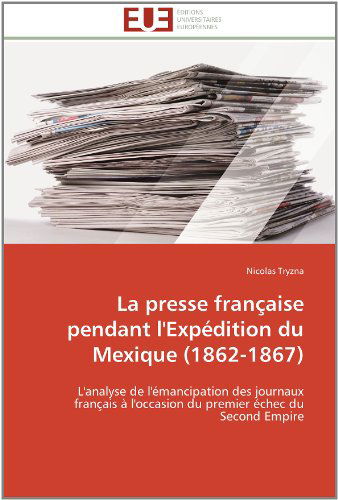 Cover for Nicolas Tryzna · La Presse Française Pendant L'expédition Du Mexique (1862-1867): L'analyse De L'émancipation Des Journaux Français À L'occasion Du Premier Échec Du Second Empire (Paperback Book) [French edition] (2018)