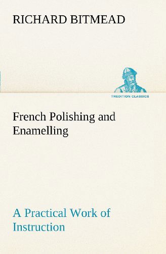 Cover for Richard Bitmead · French Polishing and Enamelling a Practical Work of Instruction (Tredition Classics) (Pocketbok) (2012)