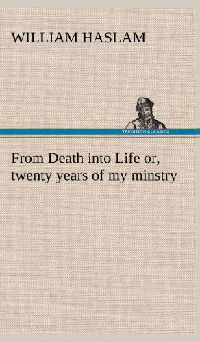 Cover for William Haslam · From Death into Life Or, Twenty Years of My Minstry (Hardcover Book) (2012)