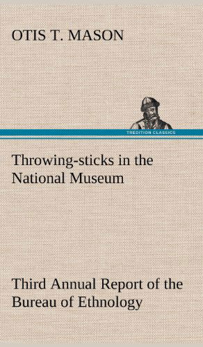 Cover for Otis T. Mason · Throwing-sticks in the National Museum Third Annual Report of the Bureau of Ethnology to the Secretary of the Smithsonian Institution, 1883-'84, Gover (Hardcover Book) (2013)