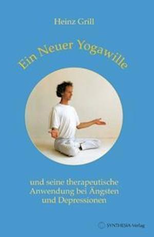 Cover for Heinz Grill · Ein Neuer Yogawille und seine therapeutische Anwendung bei Ängsten und Depressionen (Hardcover Book) (2010)