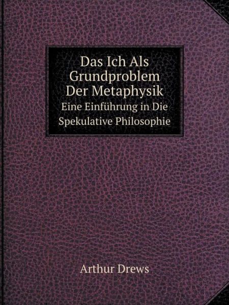 Cover for Arthur Drews · Das Ich Als Grundproblem Der Metaphysik Eine Einführung in Die Spekulative Philosophie (Paperback Book) [German edition] (2014)