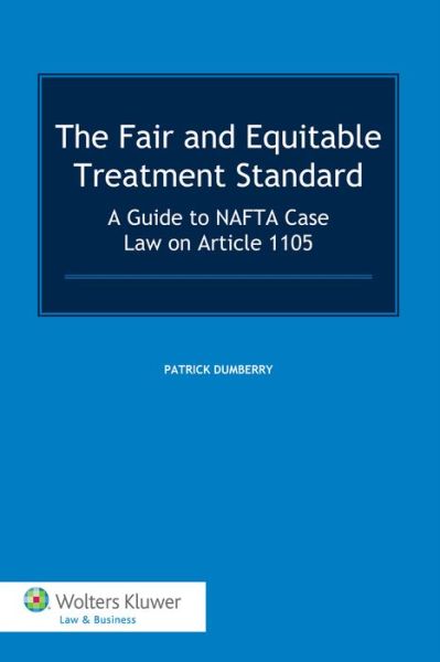 Patrick Dumberry · The Fair and Equitable Treatment Standard: A Guide to NAFTA Case Law on Article 1105 (Gebundenes Buch) (2013)