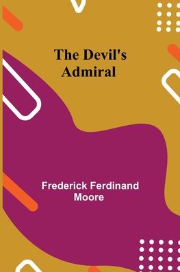 The Devil's Admiral - Frederick Ferdinand Moore - Books - Alpha Edition - 9789354845888 - July 21, 2021