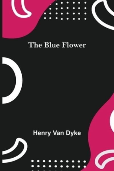 The Blue Flower - Henry Van Dyke - Kirjat - Alpha Edition - 9789355343888 - perjantai 22. lokakuuta 2021