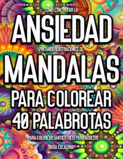 Cover for Rosa Escalona · Como Controlar La Ansiedad Pintando Ilustraciones de Mandalas Para Colorear. (Paperback Book) (2020)